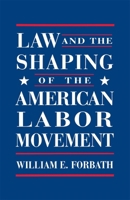 Law and the Shaping of the American Labor Movement 0674517822 Book Cover
