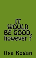 IT WOULD BE GOOD, however ? 1985126869 Book Cover