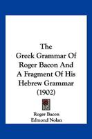 The Greek Grammar of Roger Bacon and a Fragment of His Hebrew Grammar; 1166180719 Book Cover