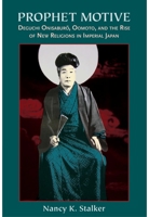 Prophet Motive: Deguchi Onisaburo, Oomoto, and the Rise of New Religion 0824832264 Book Cover
