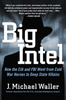 Big Intel: How the CIA Went from Cold War Heroes to Deep State Villains 1685924743 Book Cover