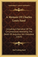 A Memoir Of Charles Louis Sand: Including A Narrative Of The Circumstances Attending The Death Of Augustus Von Kotzebue 1437460275 Book Cover