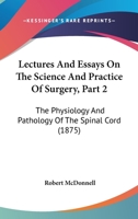 Lectures And Essays On The Science And Practice Of Surgery, Part 2: The Physiology And Pathology Of The Spinal Cord 1164867873 Book Cover