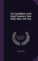 The Candidate's And Pupil Teacher's Year Book. Keys. 4th Year... 127627372X Book Cover