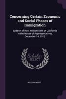 Concerning Certain Economic and Social Phases of Immigration: Speech of Hon. William Kent of California in the House of Representatives, December 14, 1912 1377899101 Book Cover