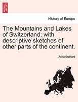 The Mountains and Lakes of Switzerland; with descriptive sketches of other parts of the continent. 1241161062 Book Cover
