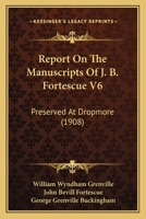 Report On The Manuscripts Of J. B. Fortescue V6: Preserved At Dropmore 1165949229 Book Cover