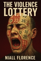 The Violence Lottery: When murder becomes entertainment, everyone buys a seat: A Psychological Horror Novel of Violence, Power, and Obsession B0FP32K4ZJ Book Cover