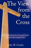The View from the Cross: Cycle B Sermons for Lent/Easter Based on the Gospel Texts 078802664X Book Cover