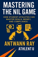 Mastering the NIL Game: How Student-Athletes Can Master Deals, Money, and Compliance B0FJ8QZH2D Book Cover