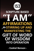 153 Scripture Based “I Am” Affirmations For Stirring Up And Manifesting The Gift Of Word Of Wisdom Into Operation B088N93LN4 Book Cover