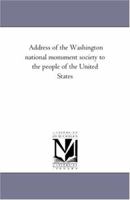 Address of the Washington National Monument Society to the People of the United States, with an Appendix, Containing Proceedings of the Society at the Inauguration Meeting of 22d March 1859; Report of 1175440426 Book Cover