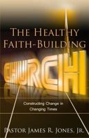 The Healthy Faith-Building Church: Constructing Change in Changing Times 0981967299 Book Cover