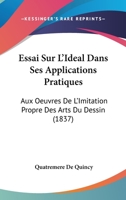 Essai Sur L'Ideal Dans Ses Applications Pratiques Aux Oeuvres de L'Imitation Propre Des Arts 2011895456 Book Cover