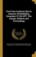 First Free Lutheran Diet in America, Philadelphia, December 27-28, 1877: the Essays, Debates, and Proceedings 101417046X Book Cover