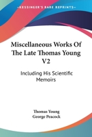 Miscellaneous Works Of The Late Thomas Young V2: Including His Scientific Memoirs 1163130389 Book Cover