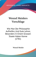 Wenzel Meislers Vorschlage: Wie Man Der Philosophie Aufhelfen, Und Gute Lehrer, Besonders In Einem Grossen Staate Haben Konne (1781) 1278599746 Book Cover