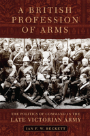 A British Profession of Arms The Politics of Command in the Late Victorian Army 080616171X Book Cover