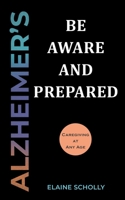 Alzheimer's: Be Aware and Prepared: Caregiving at Any Age 1662925867 Book Cover