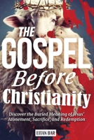 The Gospel Before Christianity: A Jewish Perspective on Jesus' Atonement, Sacrifice, and Redemption (Recovering the Original Gospel Series) B0GS9LDHQT Book Cover