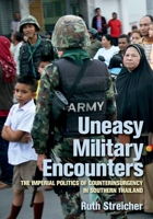Uneasy Military Encounters : The Imperial Politics of Counterinsurgency in Southern Thailand 1501751328 Book Cover
