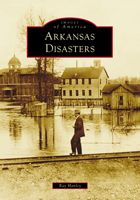 Arkansas Disasters (Images of America) 1467163554 Book Cover