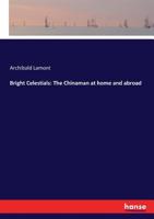 Bright Celestials: The Chinaman at Home and Abroad 101694022X Book Cover