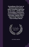 Proceedings of the court of directors and of a secret select committee appointed by the court ... 2d May 1827, to investigate transactions connected ... of the trial in the Court of king's bench 1177289466 Book Cover