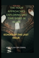 THE HOUR APPROACHES: EXPLORING END TIME SIGNS IN ISLAM: ECHOES OF THE LAST HOUR B0CWDY7XJ8 Book Cover