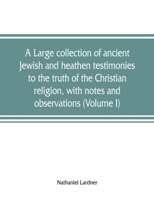 A Large Collection of Ancient Jewish and Heathen Testimonies to the Truth of the Christian Religion, With Notes and Observations; Volume 1 9353807972 Book Cover