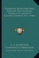 Departure From Published Rates By The Atchison, Topeka And Santa Fe Railway Company, Etc. 1168081009 Book Cover