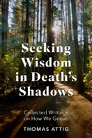 Seeking Wisdom in Death's Shadows: Collected Writings on How We Grieve 0197776094 Book Cover