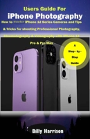 Users Guide for iPhone Photography: How to master iPhone 12 series Cameras and Tips & Tricks for Shooting Professional Photography, Cinematography & Videography with iPhone 12 Pro & Pro Max null Book Cover