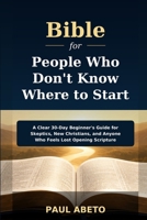 Bible for People Who Don’t Know Where to Start: A Clear 30-Day Beginner’s Guide for Skeptics, New Christians, and Anyone Who Feels Lost Opening Scripture B0H4C3X1XV Book Cover