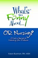 What's So Funny About... OR Nursing?: A Creative Approach to Celebrating Your Profession 0967209064 Book Cover