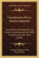 Constitucion De La Nacion Espanola: Discutida Y Aprobada Por Las Cortes Constituyentes De 1869, Y Constitucion De 1812 (1869) 1145351611 Book Cover