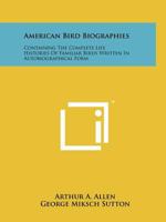 American Bird Biographies: Containing The Complete Life Histories Of Familiar Birds Written In Autobiographical Form 1258172542 Book Cover