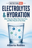 Nutrition 101: Electrolytes & Hydration - What They Are, Where They Come From, and What They Do to Your Body: Understand Sodium, Potassium, Magnesium, Calcium, Fluid Balance, Sweat, Thirst, Exercise B0HGBV9YNG Book Cover