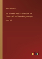 Alt- und Neu-Wien. Geschichte der Kaiserstadt und ihrer Umgebungen: Erster Teil (German Edition) 3368518399 Book Cover
