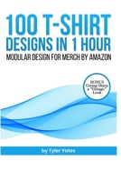 100 T-Shirt Designs in 1 Hour: Modular Design for Merch by Amazon: Bonus: Giving Shirts a "Vintage" Look 1795492090 Book Cover