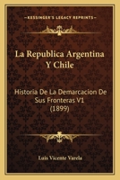 La Republica Argentina Y Chile: Historia De La Demarcacion De Sus Fronteras V1 (1899) 1160139261 Book Cover