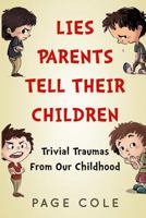 Lies Parents Tell Their Children: Trivial Traumas From Our Childhood 1530404924 Book Cover