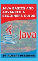 JAVA BASICS AND ADVANCED A BEGINNERS GUIDE 1085956636 Book Cover