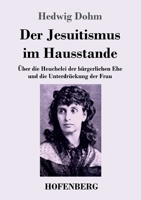 Der Jesuitismus im Hausstande: Über die Heuchelei der bürgerlichen Ehe und die Unterdrückung der Frau (German Edition) 3743757281 Book Cover