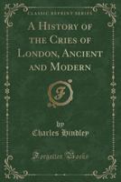 A history of the cries of London, ancient and modern 1145382673 Book Cover