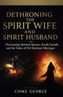 Dethroning the Spirit Wife and Spirit Husband: Overcoming Spiritual Spouses, Incubi, Succubi, and the Yokes of Evil Spiritual Marriages B0FDR7SJ11 Book Cover