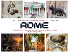 The Complete Photographic Tour of ROME: A Visual Full-Color Picture Book with Super-Size and High-Quality Photos of the Italian "Eternal City" 1803015519 Book Cover