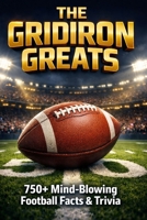 The Gridiron Greats: 750+ Mind-Blowing Gridiron Football Facts B0GMCKT1RR Book Cover