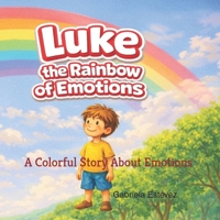 Luke and the Rainbow of Emotions: A Colorful Story About Emotions B0GMYYYBKD Book Cover
