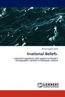 Irrational Beliefs: Irrational Cognitions with respect to People’s Demographic Variable in Ethiopian Context 3848483106 Book Cover